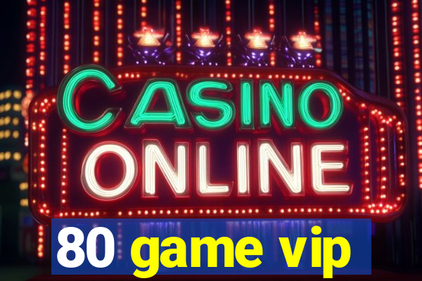 80 game vip